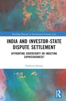 India and Investor-State Dispute Settlement : Affronting Sovereignty or Indicting Capriciousness?