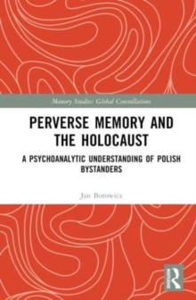 Perverse Memory and the Holocaust : A Psychoanalytic Understanding of Polish Bystanders