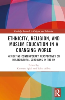 Ethnicity, Religion, and Muslim Education in a Changing World : Navigating Contemporary Perspectives on Multicultural Schooling in the UK