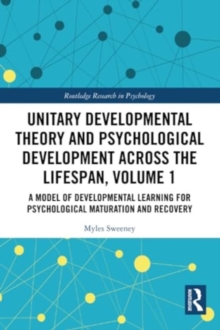 Unitary Developmental Theory and Psychological Development Across the Lifespan, Volume 1 : A Model of Developmental Learning for Psychological Maturation and Recovery