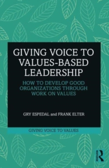 Giving Voice to Values-based Leadership : How to Develop Good Organizations Through Work on Values