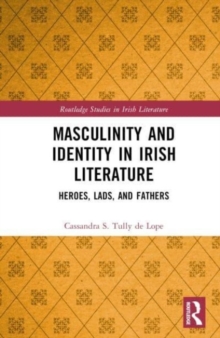 Masculinity and Identity in Irish Literature : Heroes, Lads, and Fathers
