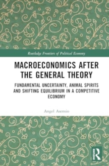 Macroeconomics After the General Theory : Fundamental Uncertainty, Animal Spirits and Shifting Equilibrium in a Competitive Economy