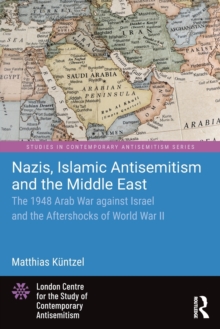 Nazis, Islamic Antisemitism and the Middle East : The 1948 Arab War against Israel and the Aftershocks of World War II