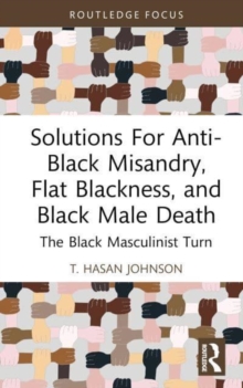 Solutions For Anti-Black Misandry, Flat Blackness, and Black Male Death : The Black Masculinist Turn