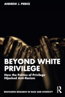 Beyond White Privilege : How the Politics of Privilege Hijacked Anti-Racism