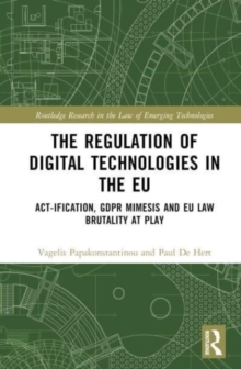 The Regulation of Digital Technologies in the EU : Act-ification, GDPR Mimesis and EU Law Brutality at Play