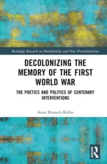 Decolonizing the Memory of the First World War : The Poetics and Politics of Centenary Interventions