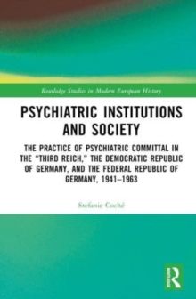 Psychiatric Institutions and Society : The Practice of Psychiatric Committal in the “Third Reich,” the Democratic Republic of Germany, and the Federal Republic of Germany, 1941–1963