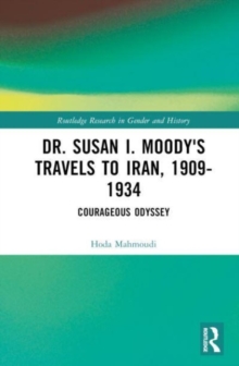 Dr. Susan I. Moody's Travels to Iran, 1909-1934 : Courageous Odyssey