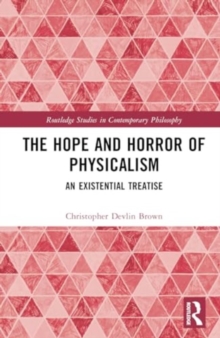 The Hope and Horror of Physicalism : An Existential Treatise