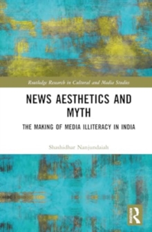 News Aesthetics and Myth : The Making of Media Illiteracy in India