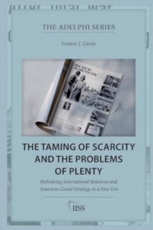 The Taming of Scarcity and the Problems of Plenty : Rethinking International Relations and American Grand Strategy in a New Era