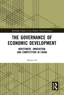 The Governance of Economic Development : Investment, Innovation, and Competition in China