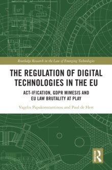 The Regulation of Digital Technologies in the EU : Act-ification, GDPR Mimesis and EU Law Brutality at Play