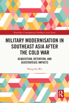 Military Modernisation in Southeast Asia after the Cold War : Acquisition, Retention, and Geostrategic Impacts