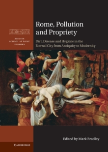 Rome, Pollution and Propriety : Dirt, Disease and Hygiene in the Eternal City from Antiquity to Modernity
