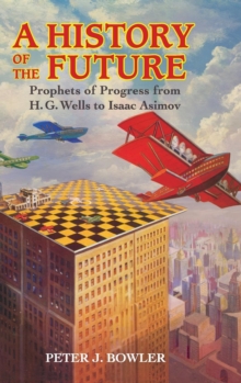 A History of the Future : Prophets of Progress from H. G. Wells to Isaac Asimov, Hardback Book A History of the Future : Prophets of Progress from H. G. Wells to Isaac Asimov, Hardback Book