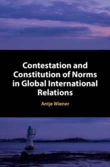 Contestation and Constitution of Norms in Global International Relations, Hardback Book Contestation and Constitution of Norms in Global International Relations, Hardback Book