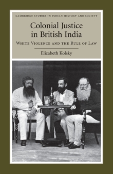 Colonial Justice in British India : White Violence and the Rule of Law
