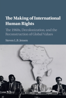 The Making of International Human Rights : The 1960s, Decolonization, and the Reconstruction of Global Values