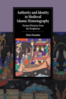 Authority and Identity in Medieval Islamic Historiography : Persian Histories from the Peripheries, Paperback / softback Book Authority and Identity in Medieval Islamic Historiography : Persian Histories from the Peripheries, Paperback / softback Book