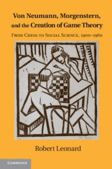 Von Neumann, Morgenstern, and the Creation of Game Theory : From Chess to Social Science, 1900-1960