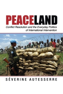Peaceland : Conflict Resolution and the Everyday Politics of International Intervention