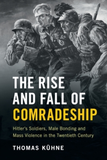 The Rise and Fall of Comradeship : Hitler's Soldiers, Male Bonding and Mass Violence in the Twentieth Century, Paperback / softback Book The Rise and Fall of Comradeship : Hitler's Soldiers, Male Bonding and Mass Violence in the Twentieth Century, Paperback / softback Book