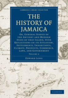 The History of Jamaica : Or, General Survey of the Antient and Modern State of that Island, with Reflections on its Situation, Settlements, Inhabitants, Climate, Products, Commerce, Laws, and Governme