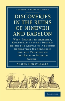 Discoveries in the Ruins of Nineveh and Babylon : With Travels in Armenia, Kurdistan and the Desert: Being the Result of a Second Expedition Undertaken for the Trustees of the British Museum