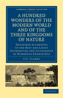 A Hundred Wonders of the Modern World and of the Three Kingdoms of Nature : Described According to the Best and Latest Authorities and Illustrated by Numerous Engravings