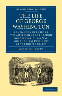 The Life of George Washington, Commander in Chief of the American Army through the Revolutionary War, and the First President of the United States