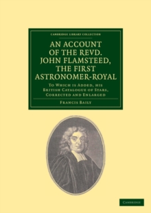 An Account of the Revd. John Flamsteed, the First Astronomer-Royal : To Which Is Added, his British Catalogue of Stars, Corrected and Enlarged