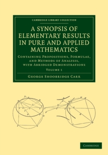 A Synopsis of Elementary Results in Pure and Applied Mathematics: Volume 1 : Containing Propositions, Formulae, and Methods of Analysis, with Abridged Demonstrations
