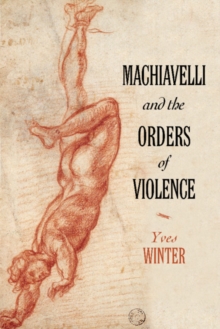Machiavelli and the Orders of Violence, Hardback Book Machiavelli and the Orders of Violence, Hardback Book