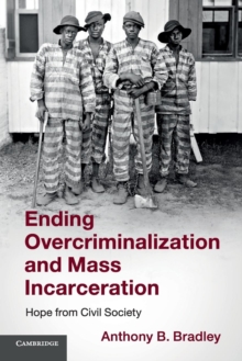 Ending Overcriminalization and Mass Incarceration : Hope from Civil Society, Paperback / softback Book Ending Overcriminalization and Mass Incarceration : Hope from Civil Society, Paperback / softback Book
