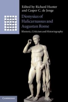 Dionysius of Halicarnassus and Augustan Rome : Rhetoric, Criticism and Historiography
