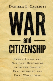 War and Citizenship : Enemy Aliens and National Belonging from the French Revolution to the First World War