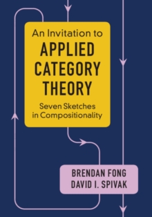 An Invitation to Applied Category Theory : Seven Sketches in Compositionality, Paperback / softback Book An Invitation to Applied Category Theory : Seven Sketches in Compositionality, Paperback / softback Book