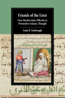 Friends of the Emir : Non-Muslim State Officials in Premodern Islamic Thought