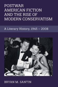 Postwar American Fiction and the Rise of Modern Conservatism : A Literary History, 1945-2008