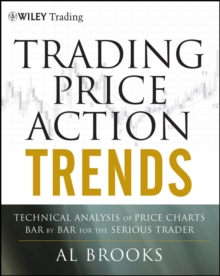 Trading Price Action Trends : Technical Analysis of Price Charts Bar by Bar for the Serious Trader