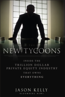 The New Tycoons : Inside the Trillion Dollar Private Equity Industry That Owns Everything