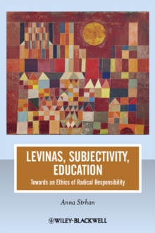 Levinas, Subjectivity, Education : Towards an Ethics of Radical Responsibility