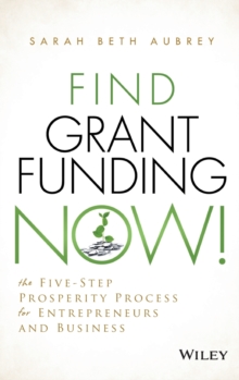 Find Grant Funding Now! : The Five-Step Prosperity Process for Entrepreneurs and Business