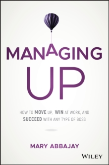 Managing Up : How to Move up, Win at Work, and Succeed with Any Type of Boss, Hardback Book Managing Up : How to Move up, Win at Work, and Succeed with Any Type of Boss, Hardback Book