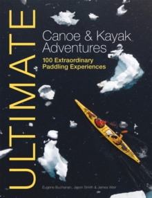 Ultimate Canoe & Kayak Adventures : 100 Extraordinary Paddling Experiences, Paperback / softback Book Ultimate Canoe & Kayak Adventures : 100 Extraordinary Paddling Experiences, Paperback / softback Book
