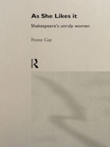 As She Likes It : Shakespeare's Unruly Women