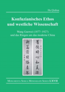 Konfuzianisches Ethos und westliche Wissenschaft : Wang Guowei (1877-1927) und das Ringen um das moderne China